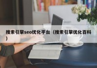 搜索引擎seo优化平台（搜索引擎优化百科）