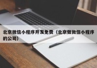 北京微信小程序开发免费（北京做微信小程序的公司）