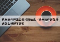 杭州软件开发公司招聘信息（杭州软件开发待遇怎么样好不好?）