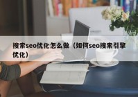 搜索seo优化怎么做（如何seo搜索引擎优化）