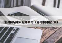 沧州网站建设服务公司（沧州市网络公司）