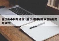 重庆新手网站建设（重庆建网站哪家售后服务比较好）